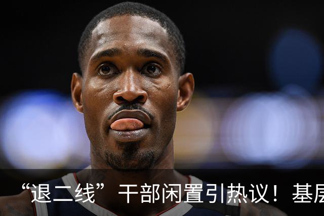 “退二线”干部闲置引热议！基层干部不再唯年龄，实干才是硬道理