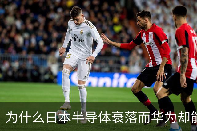 为什么日本半导体衰落而华为却能崛起？