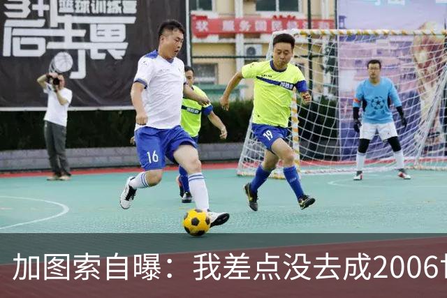 加图索自曝：我差点没去成2006世界杯，每天练13小时才赶上