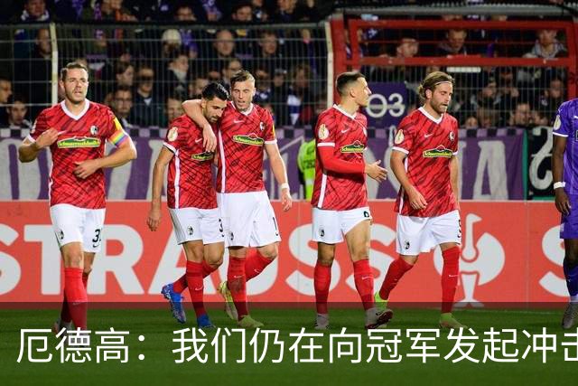 厄德高：我们仍在向冠军发起冲击，这赛季会为所有冠军而战