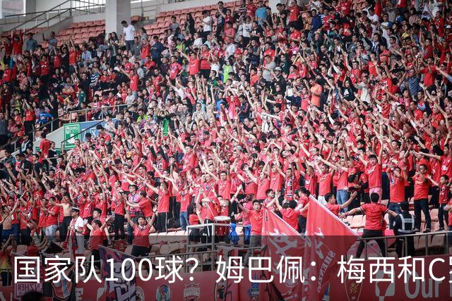 国家队100球？姆巴佩：梅西和C罗可以，我为什么不呢
