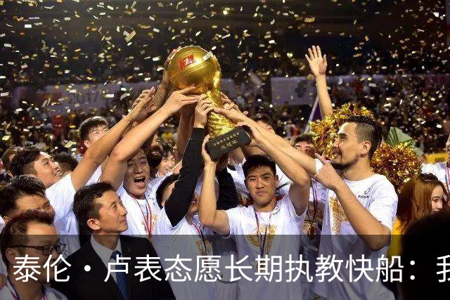 泰伦·卢表态愿长期执教快船：我不想去其他任何地方