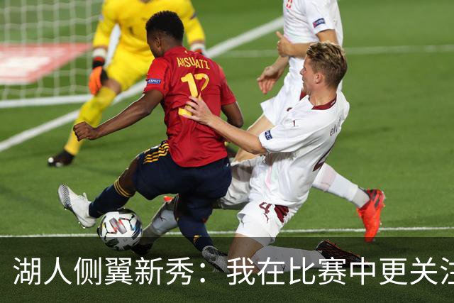 湖人侧翼新秀：我在比赛中更关注防守，不能有注意力不集中的时候