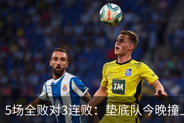 5场全败对3连败：垫底队今晚撞上变阵的亚特兰大